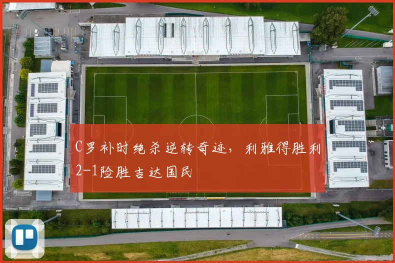 C罗补时绝杀逆转奇迹，利雅得胜利2-1险胜吉达国民